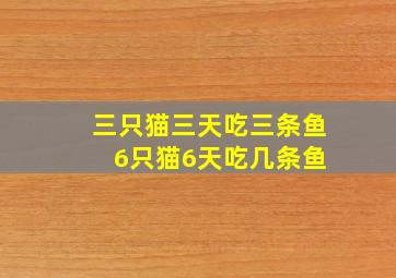 三只猫三天吃三条鱼 6只猫6天吃几条鱼